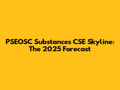 PSEOSC Substances CSE Skyline: The 2025 Forecast
