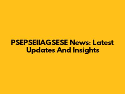 PSEPSEIIAGSESE News: Latest Updates And Insights