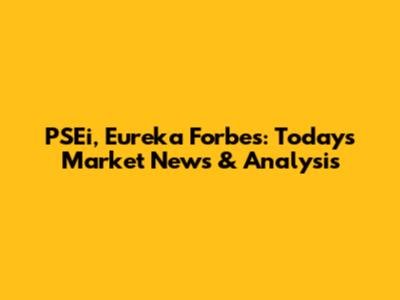 PSEi, Eureka Forbes: Today's Market News & Analysis