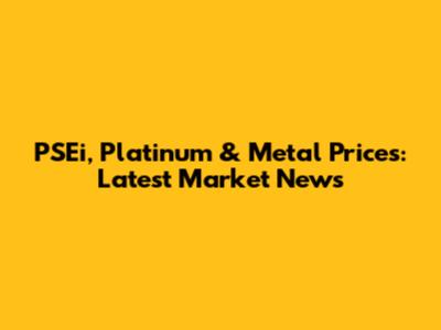 PSEi, Platinum & Metal Prices: Latest Market News