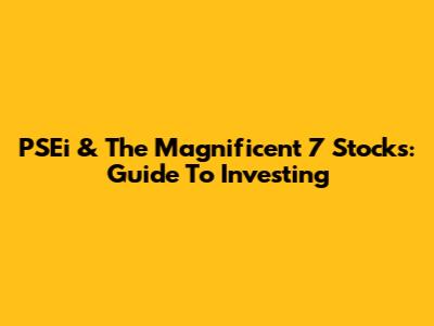 PSEi & The Magnificent 7 Stocks: Guide To Investing
