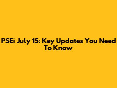 PSEi July 15: Key Updates You Need To Know