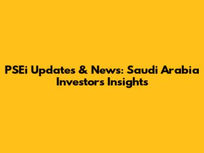 PSEi Updates & News: Saudi Arabia Investors' Insights