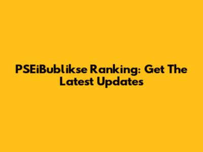 PSEiBublikse Ranking: Get The Latest Updates