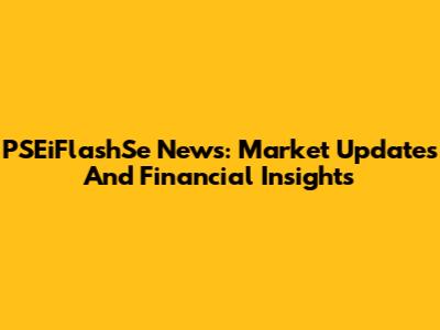 PSEiFlashSe News: Market Updates And Financial Insights