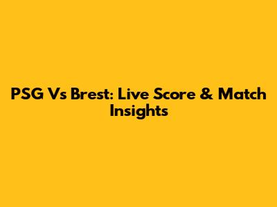 PSG Vs Brest: Live Score & Match Insights
