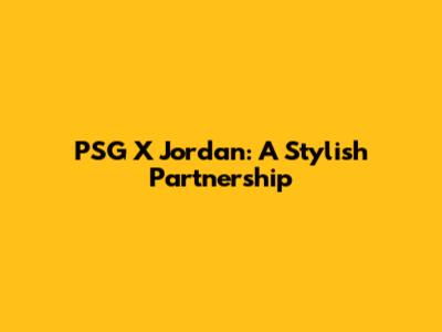 PSG X Jordan: A Stylish Partnership
