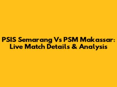 PSIS Semarang Vs PSM Makassar: Live Match Details & Analysis
