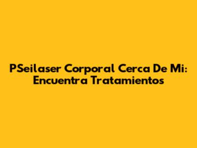 PSeilaser Corporal Cerca De Mi: Encuentra Tratamientos