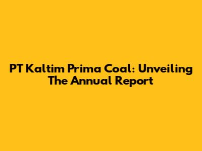 PT Kaltim Prima Coal: Unveiling The Annual Report