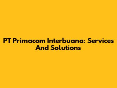 PT Primacom Interbuana: Services And Solutions