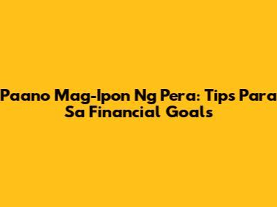 Paano Mag-Ipon Ng Pera: Tips Para Sa Financial Goals