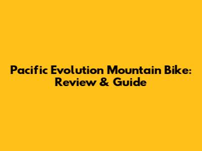 Pacific Evolution Mountain Bike: Review & Guide