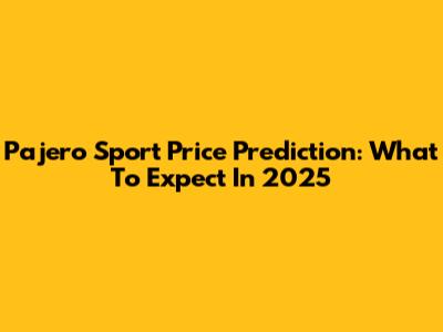 Pajero Sport Price Prediction: What To Expect In 2025
