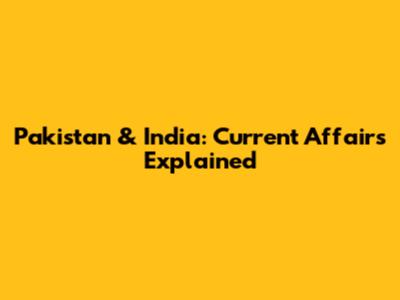 Pakistan & India: Current Affairs Explained