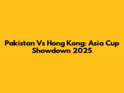 Pakistan Vs Hong Kong: Asia Cup Showdown 2025