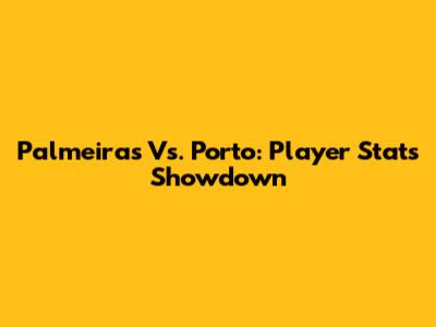 Palmeiras Vs. Porto: Player Stats Showdown