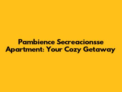 Pambience Secreacionsse Apartment: Your Cozy Getaway