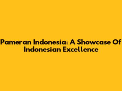 Pameran Indonesia: A Showcase Of Indonesian Excellence
