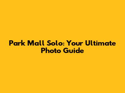 Park Mall Solo: Your Ultimate Photo Guide