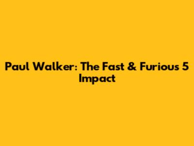 Paul Walker: The Fast & Furious 5 Impact
