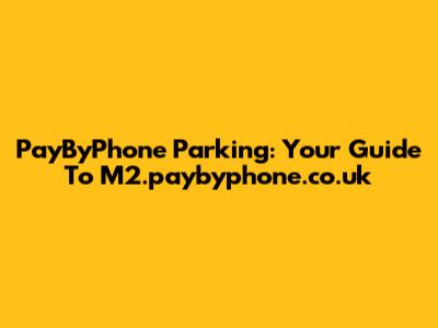 PayByPhone Parking: Your Guide To M2.paybyphone.co.uk