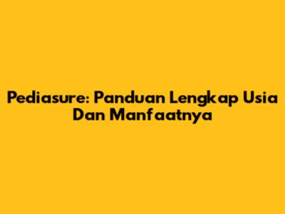 Pediasure: Panduan Lengkap Usia Dan Manfaatnya