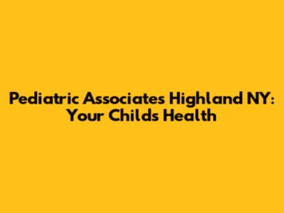 Pediatric Associates Highland NY: Your Child's Health