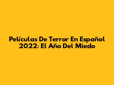 Películas De Terror En Español 2022: El Año Del Miedo