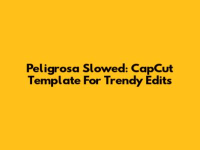 Peligrosa Slowed: CapCut Template For Trendy Edits