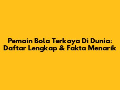 Pemain Bola Terkaya Di Dunia: Daftar Lengkap & Fakta Menarik