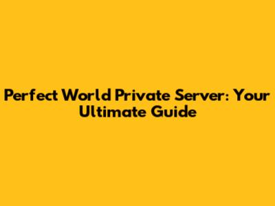 Perfect World Private Server: Your Ultimate Guide