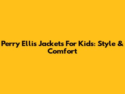 Perry Ellis Jackets For Kids: Style & Comfort
