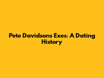 Pete Davidson's Exes: A Dating History