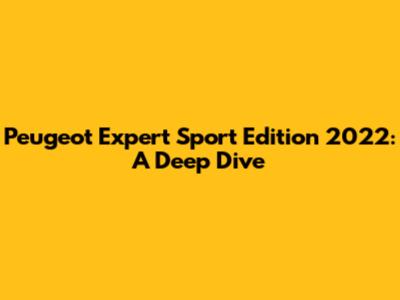 Peugeot Expert Sport Edition 2022: A Deep Dive