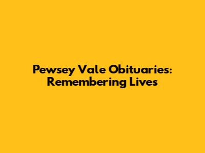 Pewsey Vale Obituaries: Remembering Lives