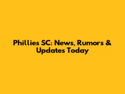 Phillies SC: News, Rumors & Updates Today