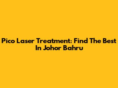 Pico Laser Treatment: Find The Best In Johor Bahru