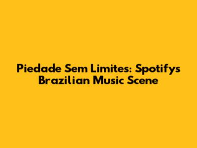 Piedade Sem Limites: Spotify's Brazilian Music Scene