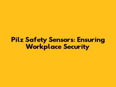 Pilz Safety Sensors: Ensuring Workplace Security