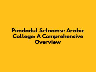 Pimdadul Seloomse Arabic College: A Comprehensive Overview