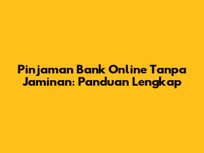 Pinjaman Bank Online Tanpa Jaminan: Panduan Lengkap