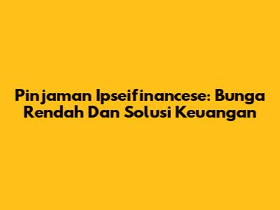 Pinjaman Ipseifinancese: Bunga Rendah Dan Solusi Keuangan
