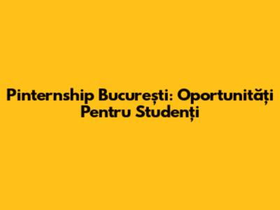 Pinternship București: Oportunități Pentru Studenți