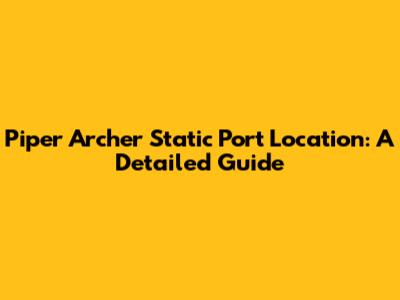 Piper Archer Static Port Location: A Detailed Guide