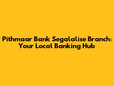 Pithmaar Bank Segalalise Branch: Your Local Banking Hub