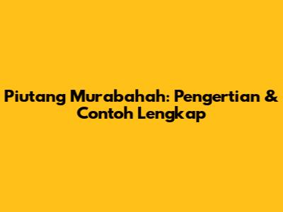 Piutang Murabahah: Pengertian & Contoh Lengkap