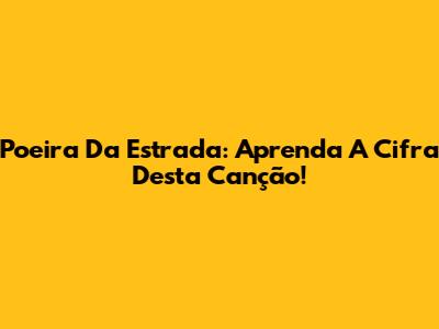 Poeira Da Estrada: Aprenda A Cifra Desta Canção!