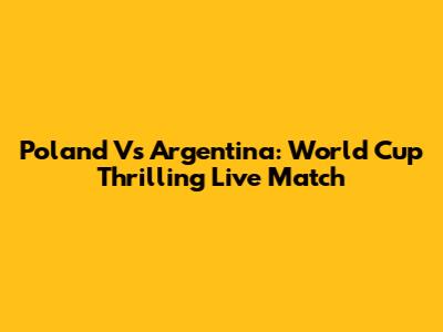 Poland Vs Argentina: World Cup Thrilling Live Match