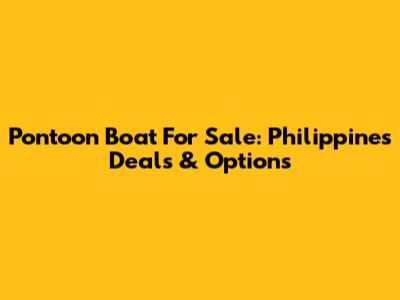 Pontoon Boat For Sale: Philippines Deals & Options